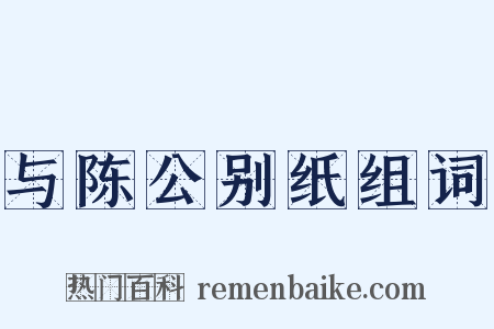 与陈公别纸组词是什么意思的图片